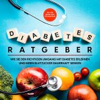 Diabetes Ratgeber: Wie Sie den richtigen Umgang mit Diabetes erlernen und Ihren Blutzucker dauerhaft senken - inkl. den besten Tipps für Diabetiker (MP3-Download)
