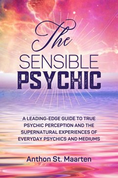 The Sensible Psychic: A Leading-Edge Guide To True Psychic Perception (eBook, ePUB) - Maarten, Anthon St.
