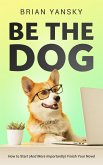 Be The Dog: How To Start (And More Importantly) Finish Your Novel (eBook, ePUB)