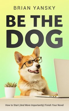 Be The Dog: How To Start (And More Importantly) Finish Your Novel (eBook, ePUB) - Yansky, Brian