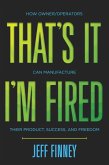 That's it, I'm Fired: How Owner/Operators Can Manufacture Their Product, Success and Freedom (eBook, ePUB)