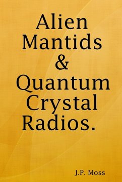 Alien Mantids & Quantum Crystal Radios - Moss, J. P.