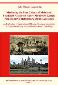 Mediating the Post Colony of Mainland Southeast Asia from Henry Mouhot to Lonely Planet and Contemporary Online Accounts - Bergmeister, Felix Magnus