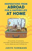 Inspirations from Abroad for a Happier Life at Home. 9 Countries, 3 Continents, and what I Learned about Living a more Joyful, Balanced, and Fulfilling Life