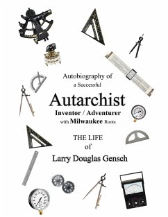 Autobiography of a Successful Autarchist INVENTOR / ADVENTURER with Milwaukee Roots - Gensch, Larry D.