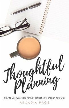 Thoughtful Planning: How to Use Questions for Self-reflection to Design Your Day (eBook, ePUB) - Page, Arcadia