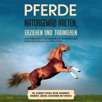 Pferde naturgemäß halten, erziehen und trainieren: Das Pferdebuch für mehr Freude am Reiten und eine enge Bindung zu Ihrem Pferd – inkl. Gesundheits Ratgeber, Natural Horsemanship, Bodenarbeit, Longieren, Clickertraining und Pferdespiele (MP3-Download)