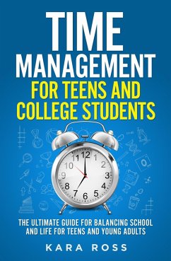 Time Management For Teens And College Students: The Ultimate Guide for Balancing School and Life for Teens and Young Adults (eBook, ePUB) - Ross, Kara