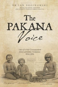 The Pakana Voice Tales of a War Correspondent from Lutruwita (Tasmania) 1814-1856 - Broinowski, Ian