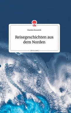 Reisegeschichten aus dem Norden. Life is a Story - story.one - Neuwirth, Daniela