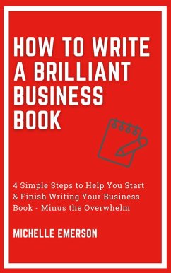 How to Write a Brilliant Business Book: 4 Simple Steps to Help You Start & Finish Writing Your Business Book - Minus the Overwhelm (eBook, ePUB) - Emerson, Michelle