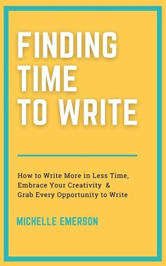 Finding Time to Write: How to Write More in Less Time, Embrace Your Creativity & Grab Every Opportunity to Write (eBook, ePUB) - Emerson, Michelle