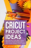 Cricut Project Ideas: The Ultimate Craft Ideas. Follow Illustrated Practical Instructions and Create Unique Cricut Projects. (eBook, ePUB)