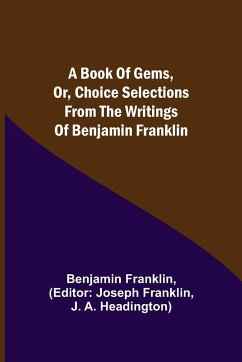 A Book of Gems, or, Choice selections from the writings of Benjamin Franklin - Franklin, Benjamin