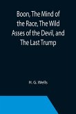 Boon, The Mind of the Race, The Wild Asses of the Devil, and The Last Trump; Being a First Selection from the Literary Remains of George Boon, Appropriate to the Times