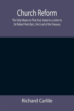 Church Reform; The Only Means to That End, Stated in a Letter to Sir Robert Peel, Bart., First Lord of the Treasury - Carlile, Richard