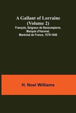 A Gallant of Lorraine (Volume 2) François, Seigneur de Bassompierre, Marquis d'Haronel, Maréchal de France, 1579-1646 - Noel Williams, H.