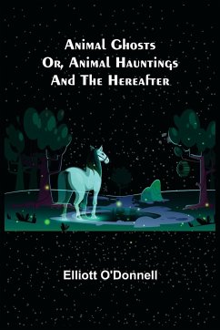 Animal Ghosts; Or, Animal Hauntings and the Hereafter - O'Donnell, Elliott