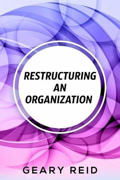 Restructuring an Organization: When restructuring an organization, change can be a good thing. - Reid, Geary
