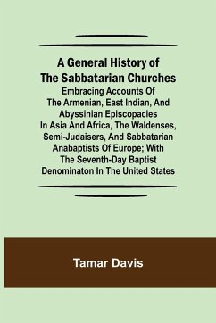 A General History of the Sabbatarian Churches; Embracing Accounts of the Armenian, East Indian, and Abyssinian Episcopacies in Asia and Africa, the Waldenses, Semi-Judaisers, and Sabbatarian Anabaptists of Europe; with the Seventh-day Baptist Denominaton - Davis, Tamar