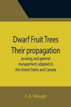 Dwarf Fruit Trees Their propagation, pruning, and general management, adapted to the United States and Canada - A. Waugh, F.