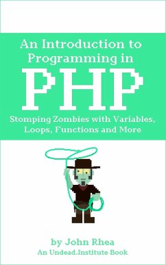 An Introduction to Programming in PHP: Stomping Zombies with Variables, Loops, Functions and More (Undead Institute, #14) (eBook, ePUB) - Rhea, John