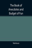 The Book of Anecdotes and Budget of Fun; containing a collection of over one thousand of the most laughable sayings and jokes of celebrated wits and humorists