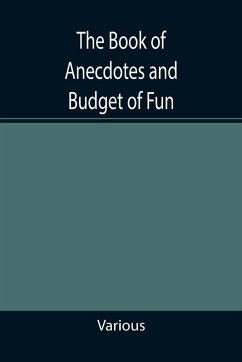 The Book of Anecdotes and Budget of Fun; containing a collection of over one thousand of the most laughable sayings and jokes of celebrated wits and humorists - Various