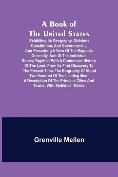 A Book of the United States; Exhibiting its geography, divisions, constitution, and government ... and presenting a view of the republic generally, and of the individual states; together with a condensed history of the land, from its first discovery to th - Mellen, Grenville