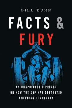 Facts & Fury: An Unapologetic Primer on How the GOP Has Destroyed American Democracy - Kuhn, Bill