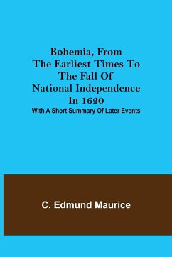 Bohemia, from the earliest times to the fall of national independence in 1620; With a short summary of later events - Edmund Maurice, C.