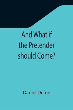 And What if the Pretender should Come? ; Or Some Considerations of the Advantages and Real Consequences of the Pretender's Possessing the Crown of Great Britain - Defoe, Daniel