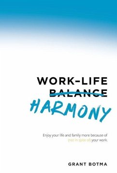 Work-Life Harmony: Enjoy Your Life and Family More Because of (Not in Spite Of) Your Work - Botma, Grant