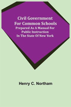 Civil Government for Common Schools; Prepared as a Manual for Public Instruction in the State of New York - C. Northam, Henry