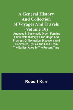 A General History and Collection of Voyages and Travels (Volume 10); Arranged in Systematic Order - Kerr, Robert