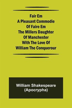 Fair Em A Pleasant Commodie Of Faire Em The Millers Daughter Of Manchester With The Love Of William The Conquerour - Shakespeare (Apocrypha), William