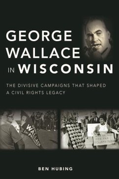 George Wallace in Wisconsin: The Divisive Campaigns That Shaped a Civil Rights Legacy - Hubing, Ben