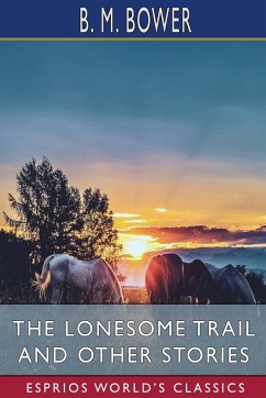 The Lonesome Trail and Other Stories (Esprios Classics) - Bower, B. M.