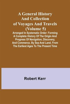 A General History and Collection of Voyages and Travels (Volume 5); Arranged in Systematic Order - Kerr, Robert