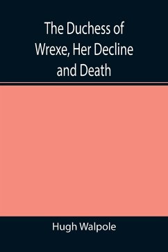 The Duchess of Wrexe, Her Decline and Death; A Romantic Commentary - Walpole, Hugh