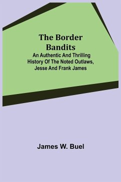 The Border Bandits; An Authentic and Thrilling History of the Noted Outlaws, Jesse and Frank James - W. Buel, James