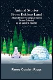Animal Stories from Eskimo Land ; Adapted from the Original Eskimo Stories Collected by Dr. Daniel S. Neuman