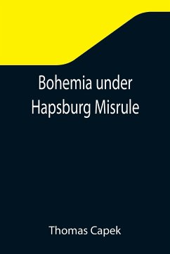 Bohemia under Hapsburg Misrule; A Study of the Ideals and Aspirations of the Bohemian and Slovak Peoples, as They Relate to and Are Affected by the Great European War - Capek, Thomas