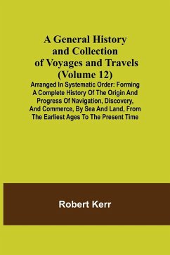 A General History and Collection of Voyages and Travels (Volume 12); Arranged in Systematic Order - Kerr, Robert