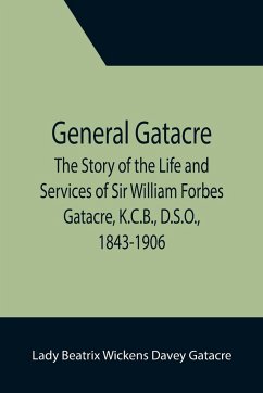 General Gatacre; The Story of the Life and Services of Sir William Forbes Gatacre, K.C.B., D.S.O., 1843-1906 - Beatrix Wickens Davey Gatacre, Lady