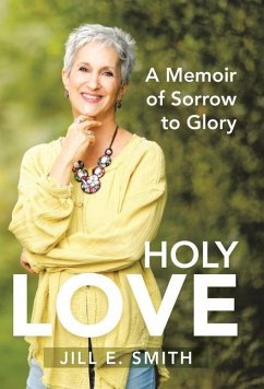 Holy Love: A Memoir of Sorrow to Glory - Smith, Jill E.