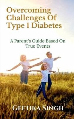 Overcoming Challenges of Type 1 Diabetes: A Parent's Guide Based on True Events - Geetika Singh