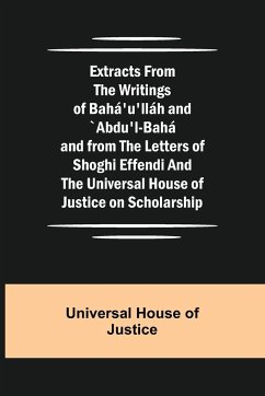 Extracts from the Writings of Bahá'u'lláh and `Abdu'l-Bahá and from the Letters of Shoghi Effendi and the Universal House of Justice on Scholarship - House of Justice, Universal