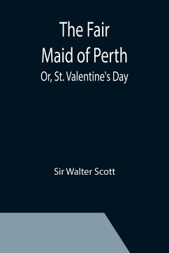 The Fair Maid of Perth; Or, St. Valentine's Day - Walter Scott