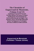 The Chronicles of Enguerrand de Monstrelet, (Volume I) [of 13]; Containing an account of the cruel civil wars between the houses of Orleans and Burgundy, of the possession of Paris and Normandy by the English, their expulsion thence, and of other memorabl